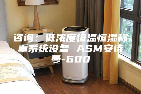 咨詢(xún)：低濃度恒溫恒濕稱(chēng)重系統設備 ASM安詩(shī)曼-600