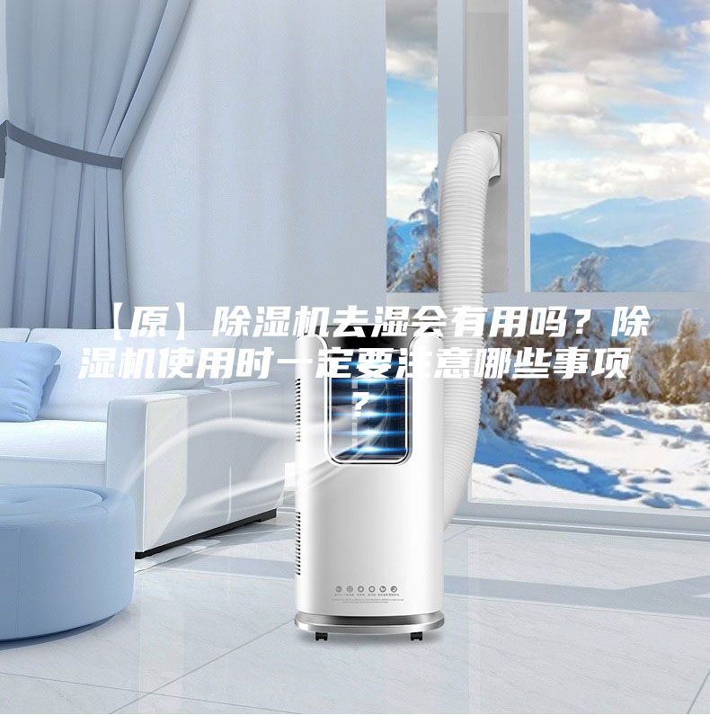 【原】除濕機去濕會(huì )有用嗎？除濕機使用時(shí)一定要注意哪些事項？