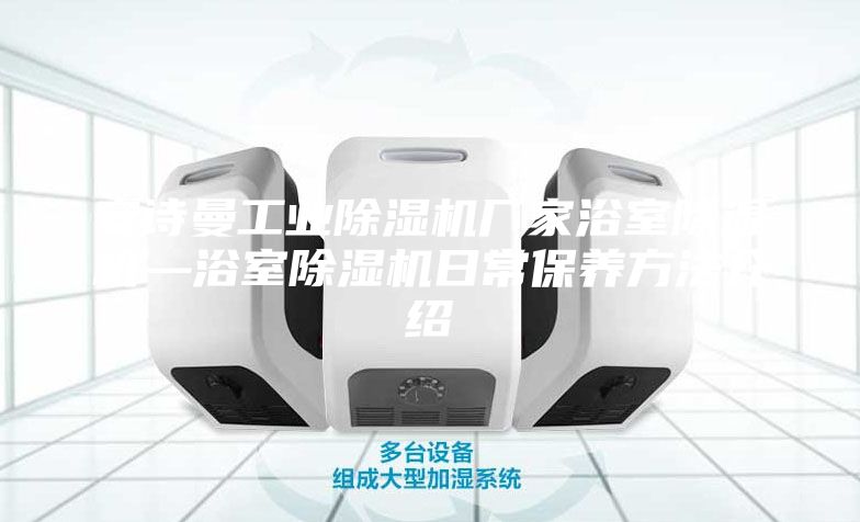 安詩(shī)曼工業(yè)除濕機廠(chǎng)家浴室除濕機—浴室除濕機日常保養方法介紹