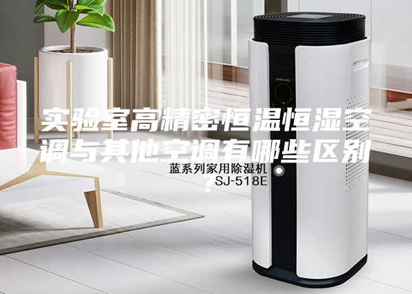 實(shí)驗室高精密恒溫恒濕空調與其他空調有哪些區別？