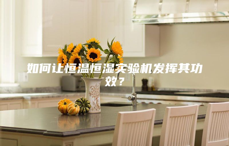 如何讓恒溫恒濕實(shí)驗機發(fā)揮其功效？