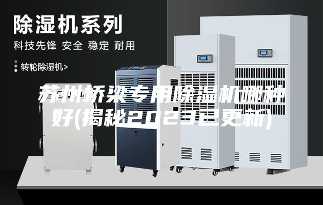 蘇州橋梁專(zhuān)用除濕機哪種好(揭秘2023已更新)