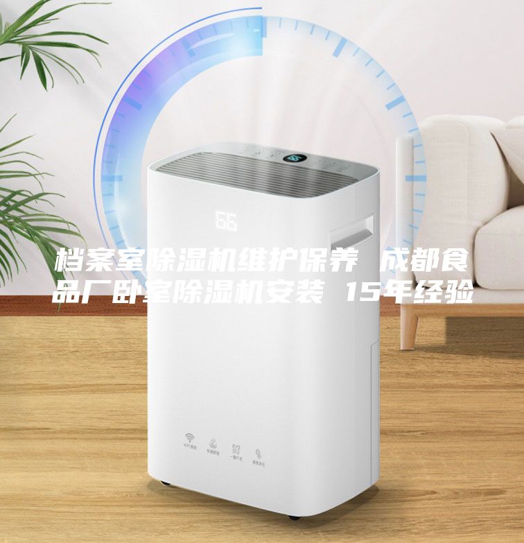 檔案室除濕機維護保養 成都食品廠(chǎng)臥室除濕機安裝 15年經(jīng)驗