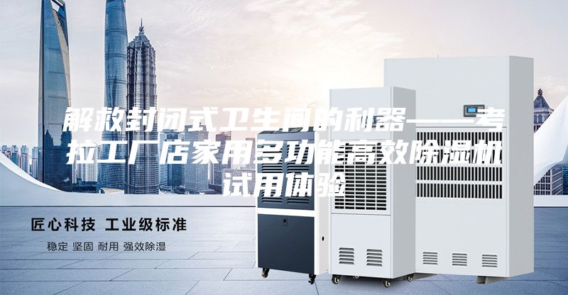 解救封閉式衛生間的利器——考拉工廠(chǎng)店家用多功能高效除濕機試用體驗
