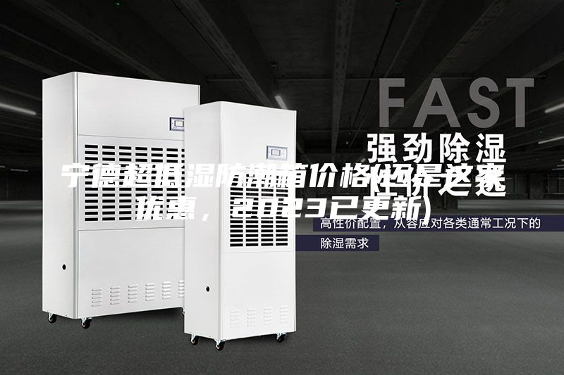 寧德超低濕防潮箱價(jià)格(還是這家優(yōu)惠，2023已更新)