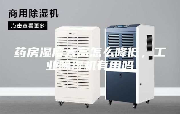 藥房濕度太高怎么降低，工業(yè)除濕機有用嗎