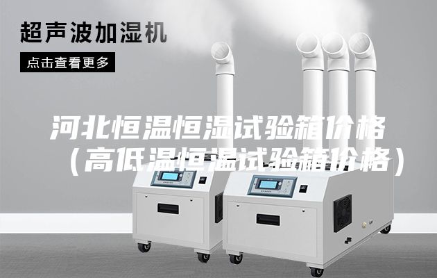 河北恒溫恒濕試驗箱價(jià)格（高低溫恒溫試驗箱價(jià)格）