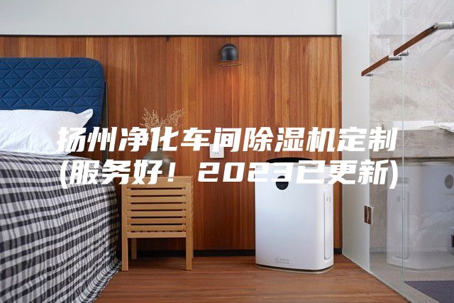 揚州凈化車(chē)間除濕機定制(服務(wù)好！2023已更新)