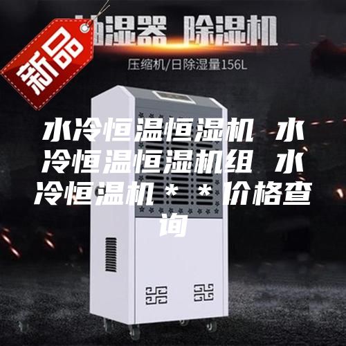 水冷恒溫恒濕機 水冷恒溫恒濕機組 水冷恒溫機＊＊價(jià)格查詢(xún)