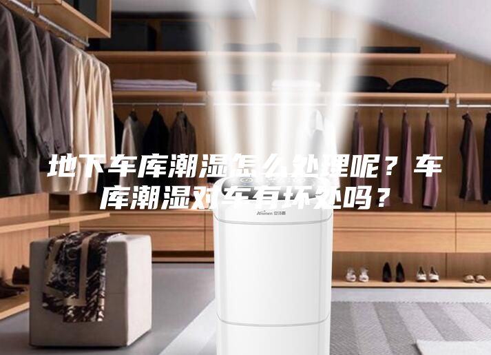 地下車(chē)庫潮濕怎么處理呢？車(chē)庫潮濕對車(chē)有壞處嗎？