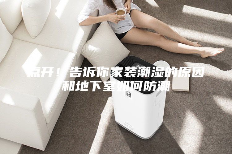 點(diǎn)開(kāi)！告訴你家裝潮濕的原因和地下室如何防潮