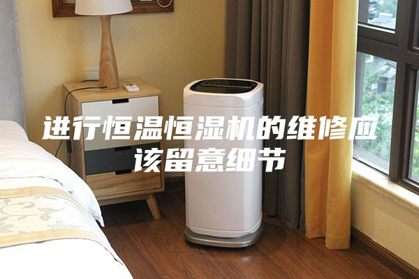進(jìn)行恒溫恒濕機的維修應該留意細節