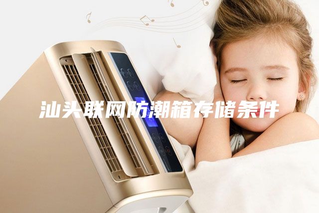 汕頭聯(lián)網(wǎng)防潮箱存儲條件