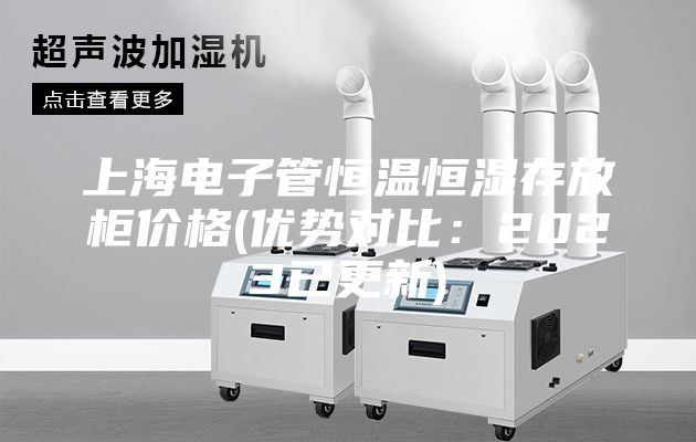 上海電子管恒溫恒濕存放柜價(jià)格(優(yōu)勢對比：2023已更新)