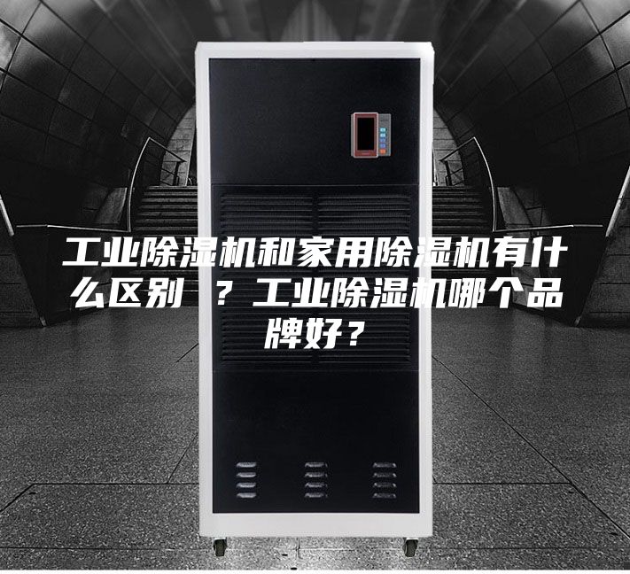 工業(yè)除濕機和家用除濕機有什么區別 ？工業(yè)除濕機哪個(gè)品牌好？