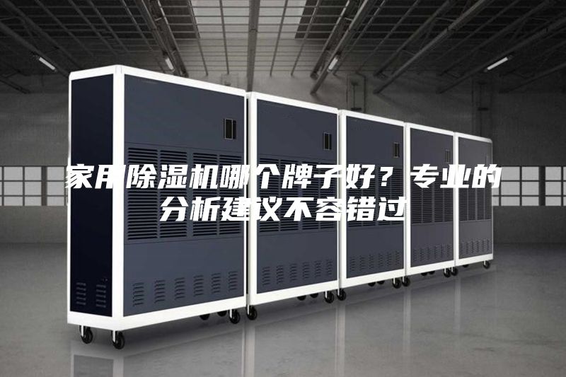 家用除濕機哪個(gè)牌子好？專(zhuān)業(yè)的分析建議不容錯過(guò)