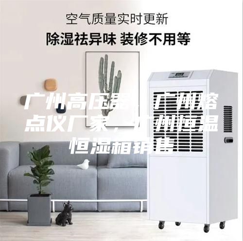 廣州高壓器，廣州熔點(diǎn)儀廠(chǎng)家，廣州恒溫恒濕箱銷(xiāo)售