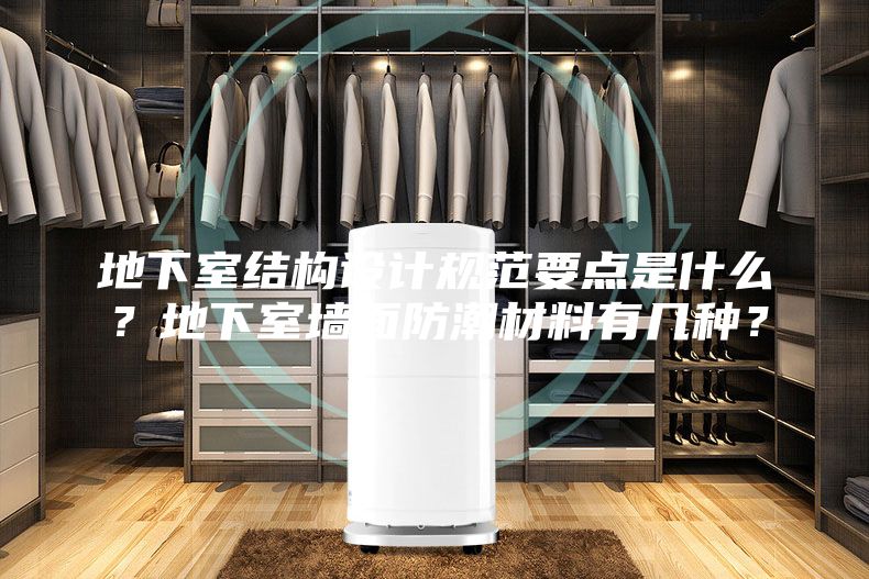 地下室結構設計規范要點(diǎn)是什么？地下室墻面防潮材料有幾種？
