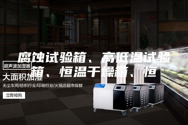 腐蝕試驗箱、高低溫試驗箱、恒溫干燥箱、恒