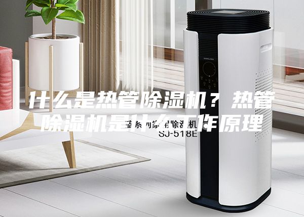 什么是熱管除濕機？熱管除濕機是什么工作原理