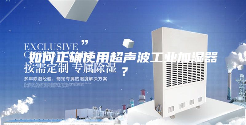如何正確使用超聲波工業(yè)加濕器？