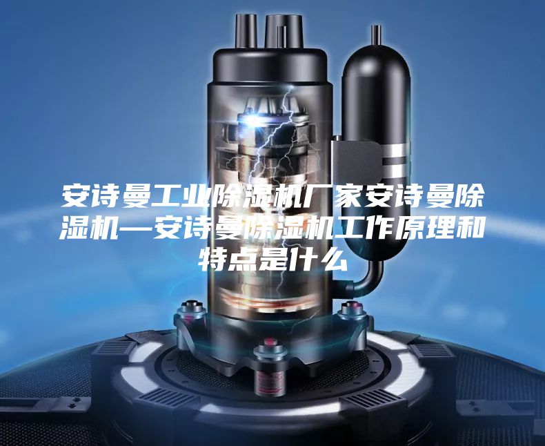 安詩(shī)曼工業(yè)除濕機廠(chǎng)家安詩(shī)曼除濕機—安詩(shī)曼除濕機工作原理和特點(diǎn)是什么
