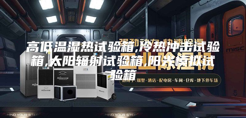 高低溫濕熱試驗箱,冷熱沖擊試驗箱,太陽(yáng)輻射試驗箱,陽(yáng)光模擬試驗箱