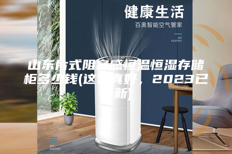 山東片式阻容感恒溫恒濕存儲柜多少錢(qián)(這家真好，2023已更新)