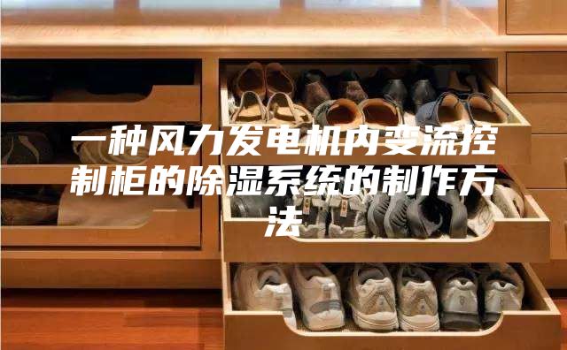 一種風(fēng)力發(fā)電機內變流控制柜的除濕系統的制作方法
