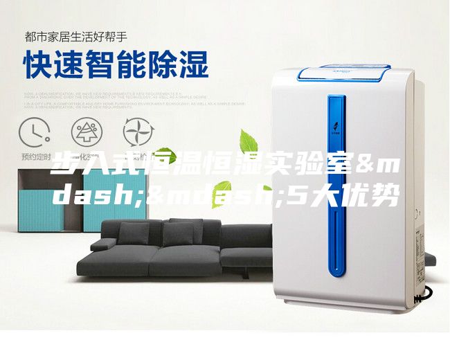 步入式恒溫恒濕實(shí)驗室——5大優(yōu)勢