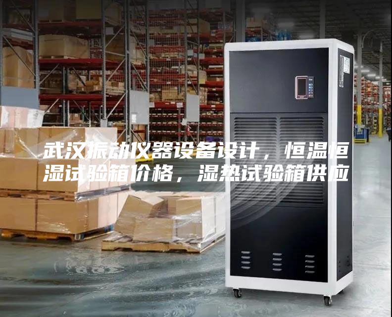 武漢振動(dòng)儀器設備設計，恒溫恒濕試驗箱價(jià)格，濕熱試驗箱供應