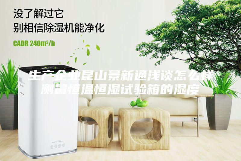 生產(chǎn)企業(yè)昆山景新通淺談怎么樣測量恒溫恒濕試驗箱的濕度
