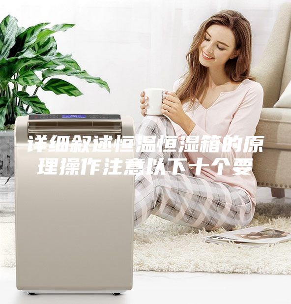 詳細敘述恒溫恒濕箱的原理操作注意以下十個(gè)要
