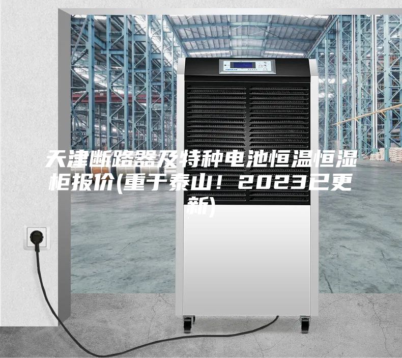 天津斷路器及特種電池恒溫恒濕柜報價(jià)(重于泰山！2023已更新)