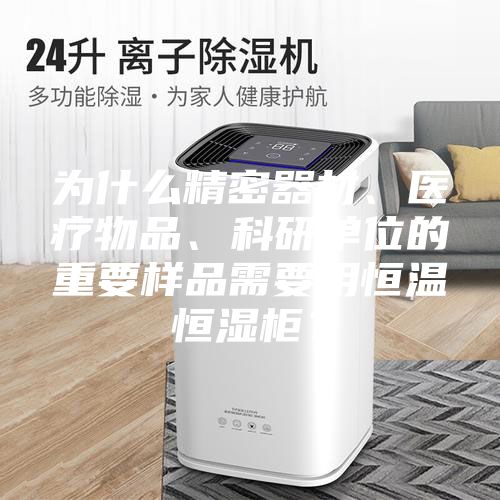為什么精密器材、醫療物品、科研單位的重要樣品需要用恒溫恒濕柜？