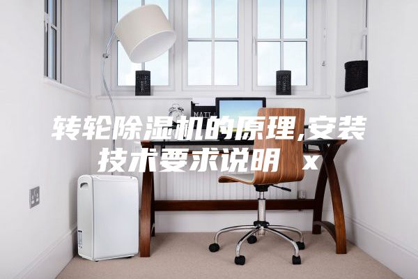 轉輪除濕機的原理,安裝技術(shù)要求說(shuō)明 x