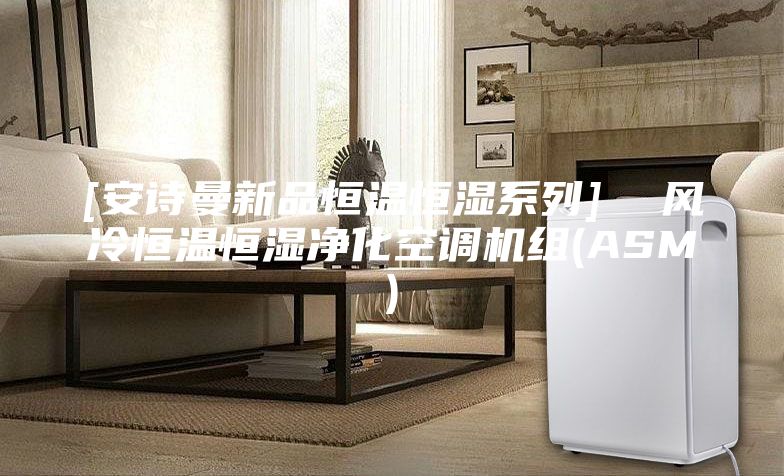 [安詩(shī)曼新品恒溫恒濕系列]  風(fēng)冷恒溫恒濕凈化空調機組(ASM)
