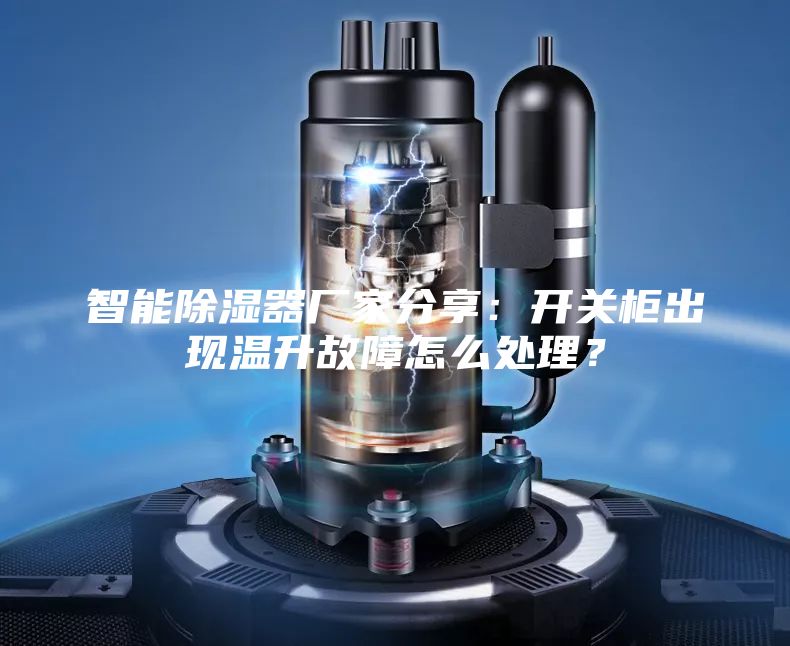智能除濕器廠(chǎng)家分享：開(kāi)關(guān)柜出現溫升故障怎么處理？