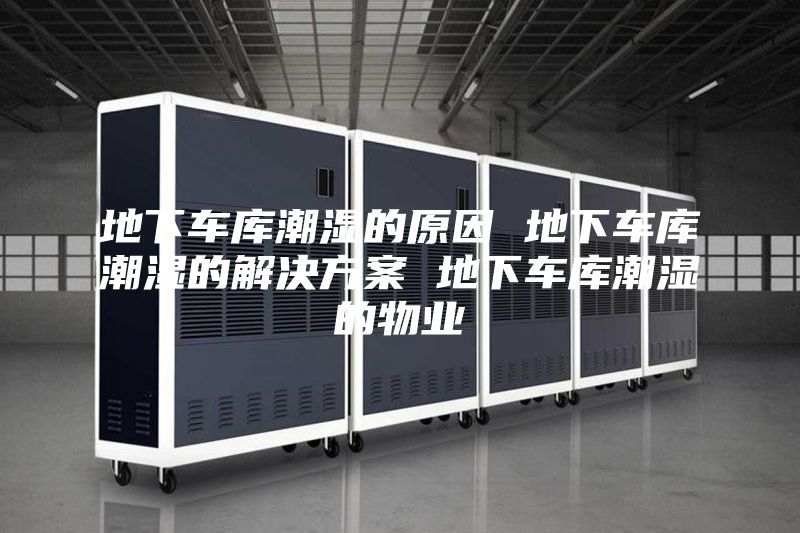 地下車(chē)庫潮濕的原因 地下車(chē)庫潮濕的解決方案 地下車(chē)庫潮濕的物業(yè)