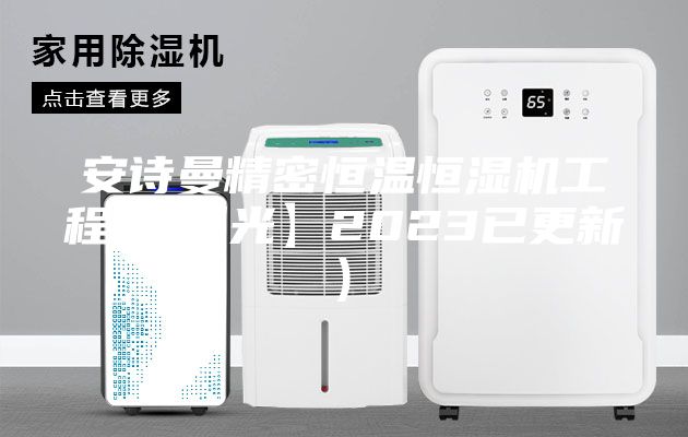 安詩(shī)曼精密恒溫恒濕機工程(【曝光】2023已更新)