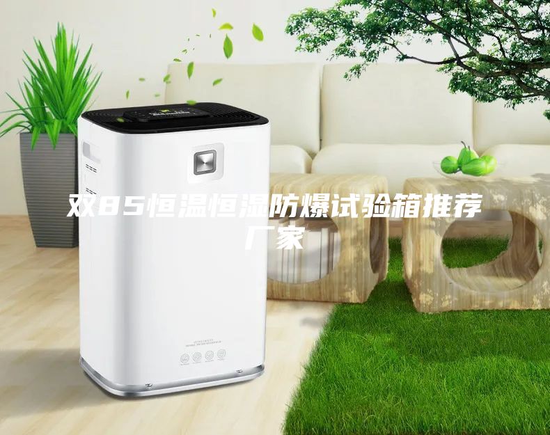 雙85恒溫恒濕防爆試驗箱推薦廠(chǎng)家