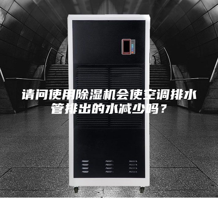 請問(wèn)使用除濕機會(huì )使空調排水管排出的水減少嗎？