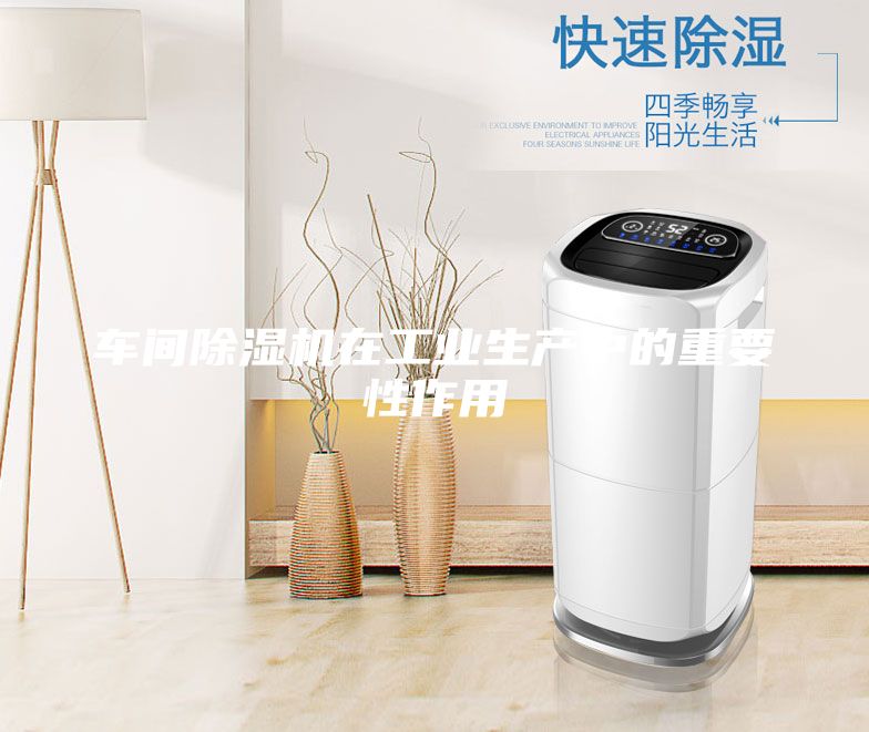 車(chē)間除濕機在工業(yè)生產(chǎn)中的重要性作用
