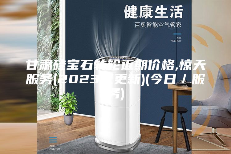 甘肅硅寶石轉輪近期價(jià)格,驚天服務(wù)(2023已更新)(今日／服務(wù))