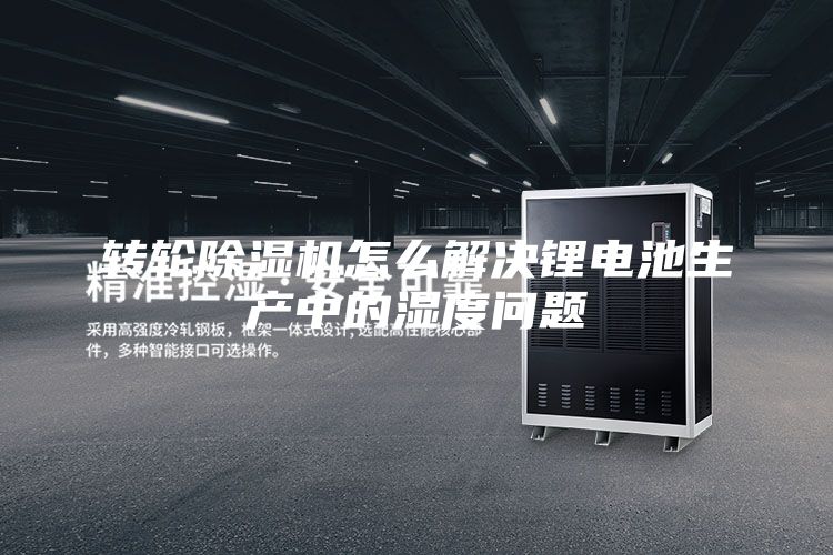 轉輪除濕機怎么解決鋰電池生產(chǎn)中的濕度問(wèn)題
