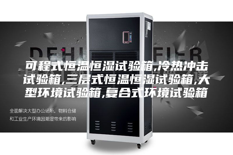 可程式恒溫恒濕試驗箱,冷熱沖擊試驗箱,三層式恒溫恒濕試驗箱,大型環(huán)境試驗箱,復合式環(huán)境試驗箱