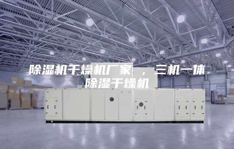 除濕機干燥機廠(chǎng)家 ，三機一體除濕干燥機