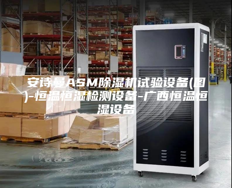 安詩(shī)曼ASM除濕機試驗設備(圖)-恒溫恒濕檢測設備-廣西恒溫恒濕設備