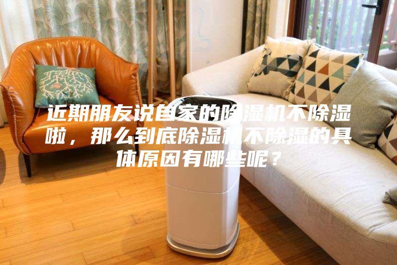 近期朋友說自家的除濕機不除濕啦，那么到底除濕機不除濕的具體原因有哪些呢？