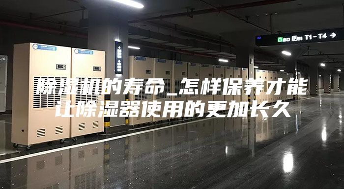 除濕機的壽命_怎樣保養才能讓除濕器使用的更加長(cháng)久